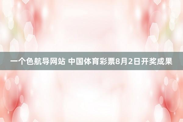 一个色航导网站 中国体育彩票8月2日开奖成果