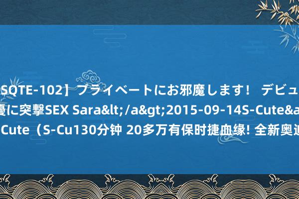 【SQTE-102】プライベートにお邪魔します！ デビューしたてのAV女優に突撃SEX Sara</a>2015-09-14S-Cute&$S-Cute（S-Cu130分钟 20多万有保时捷血缘! 全新奥迪SUV将上市, 颜值“绝好意思”!