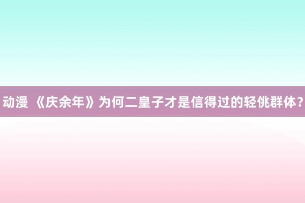 动漫 《庆余年》为何二皇子才是信得过的轻佻群体？