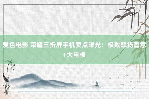 爱色电影 荣耀三折屏手机卖点曝光：极致飘扬蓄意+大电板