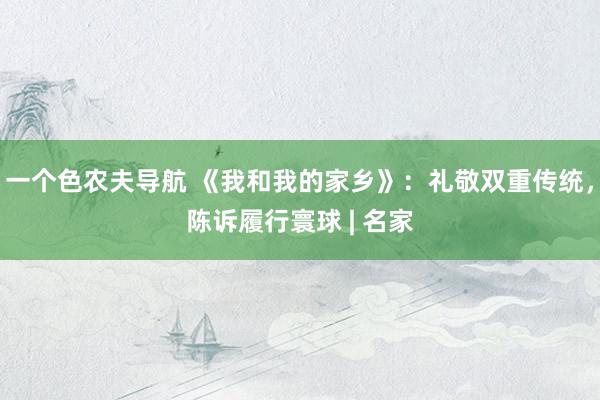 一个色农夫导航 《我和我的家乡》：礼敬双重传统，陈诉履行寰球 | 名家
