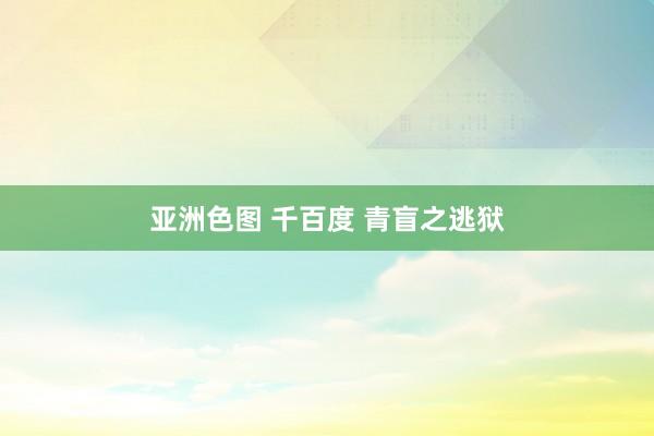 亚洲色图 千百度 青盲之逃狱