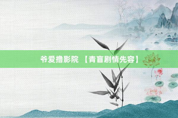 爷爱撸影院 【青盲剧情先容】