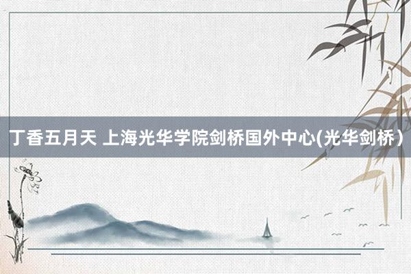 丁香五月天 上海光华学院剑桥国外中心(光华剑桥）