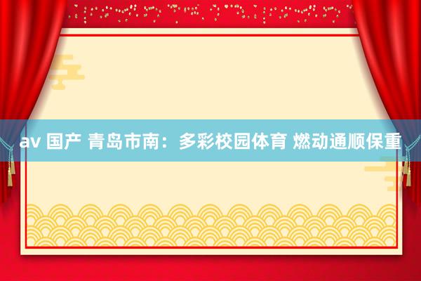 av 国产 青岛市南：多彩校园体育 燃动通顺保重