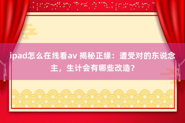 ipad怎么在线看av 揭秘正缘：遭受对的东说念主，生计会有哪些改造？