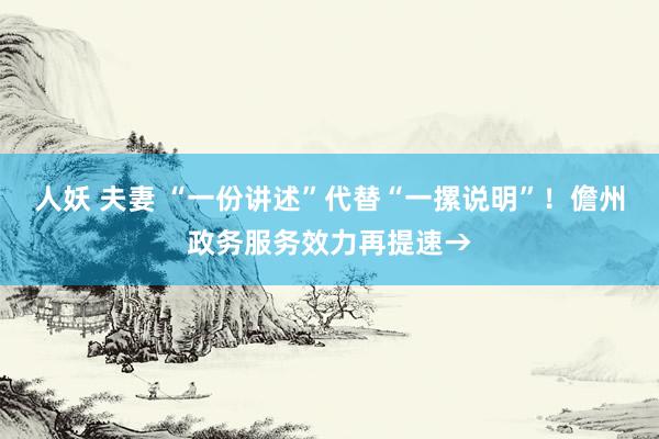 人妖 夫妻 “一份讲述”代替“一摞说明”！儋州政务服务效力再提速→