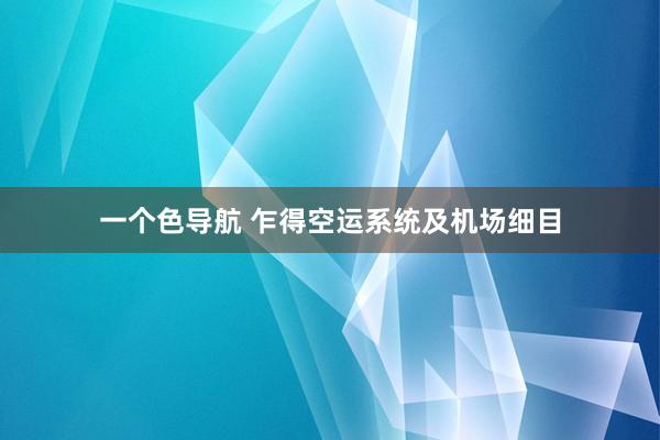 一个色导航 乍得空运系统及机场细目