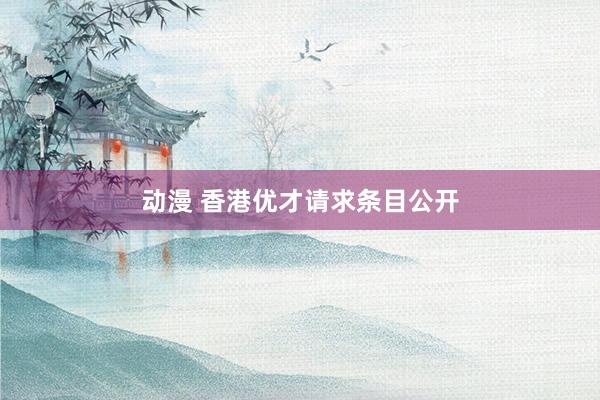 动漫 香港优才请求条目公开