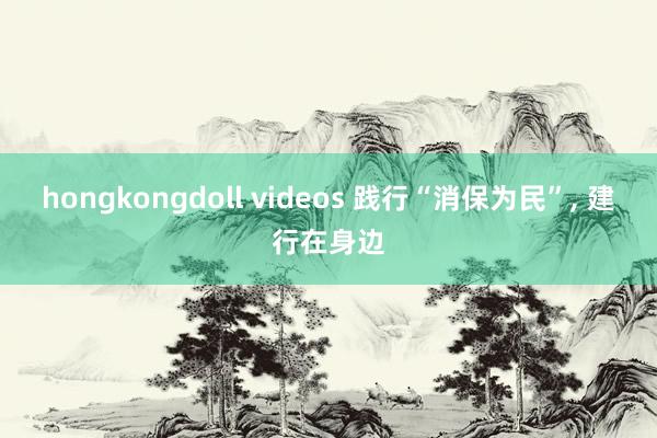 hongkongdoll videos 践行“消保为民”, 建行在身边