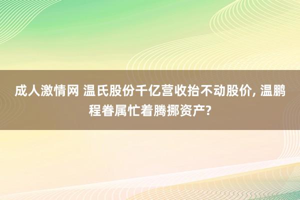 成人激情网 温氏股份千亿营收抬不动股价, 温鹏程眷属忙着腾挪资产?