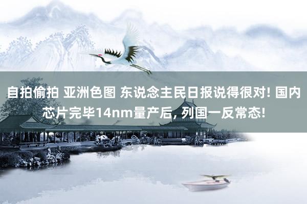 自拍偷拍 亚洲色图 东说念主民日报说得很对! 国内芯片完毕14nm量产后, 列国一反常态!
