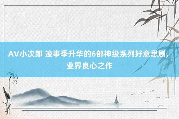 AV小次郎 竣事季升华的6部神级系列好意思剧, 业界良心之作