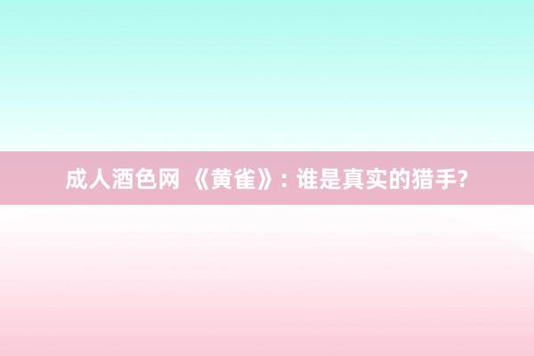 成人酒色网 《黄雀》: 谁是真实的猎手?