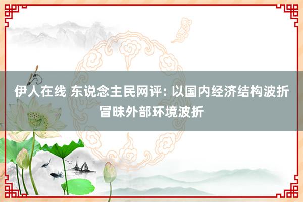 伊人在线 东说念主民网评: 以国内经济结构波折冒昧外部环境波折