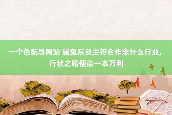一个色航导网站 属兔东谈主符合作念什么行业, 行状之路便能一本万利