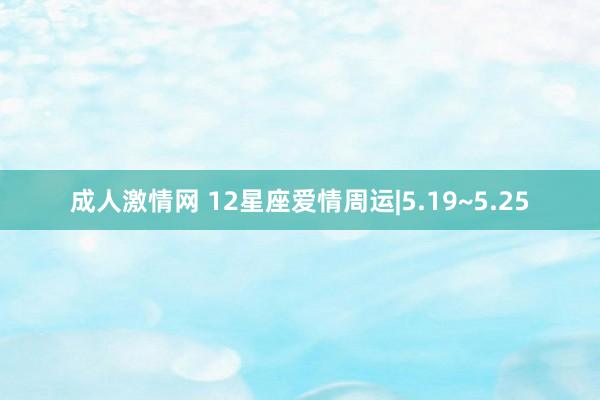 成人激情网 12星座爱情周运|5.19~5.25
