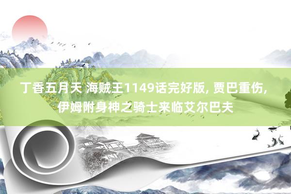丁香五月天 海贼王1149话完好版, 贾巴重伤, 伊姆附身神之骑士来临艾尔巴夫