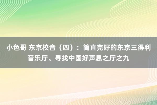小色哥 东京校音（四）：简直完好的东京三得利音乐厅。寻找中国好声息之厅之九