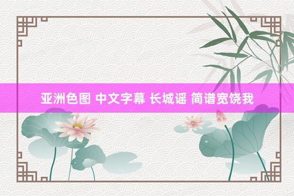 亚洲色图 中文字幕 长城谣 简谱宽饶我