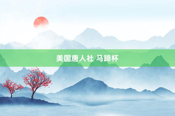 美国唐人社 马蹄杯