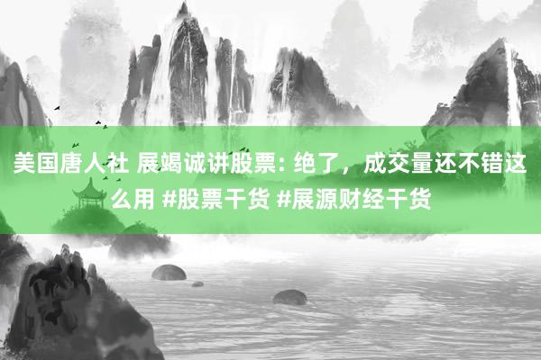 美国唐人社 展竭诚讲股票: 绝了，成交量还不错这么用 #股票干货 #展源财经干货