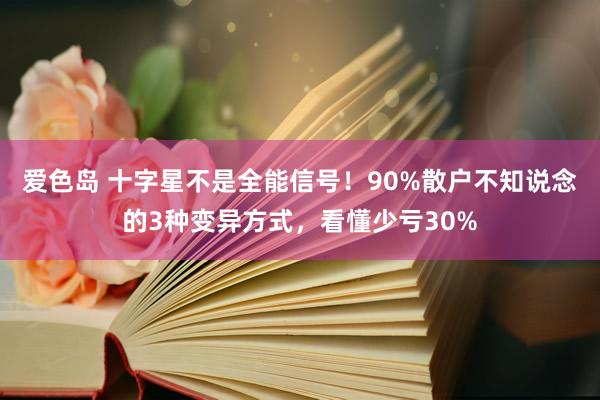爱色岛 十字星不是全能信号！90%散户不知说念的3种变异方式，看懂少亏30%