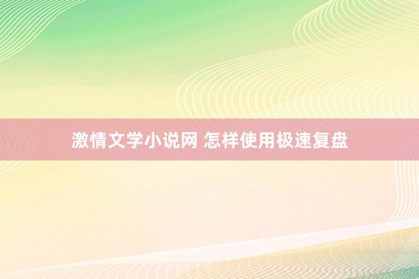 激情文学小说网 怎样使用极速复盘