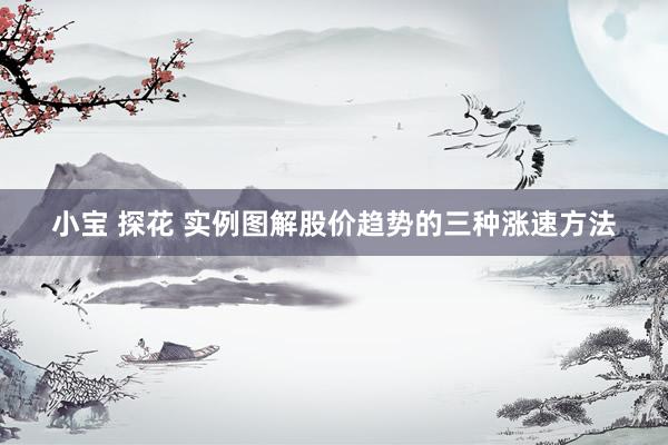 小宝 探花 实例图解股价趋势的三种涨速方法