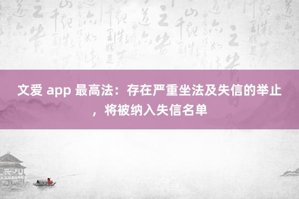 文爱 app 最高法：存在严重坐法及失信的举止，将被纳入失信名单