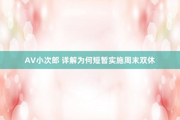 AV小次郎 详解为何短暂实施周末双休